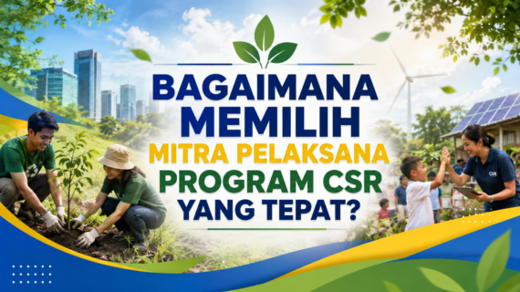Bagaimana Memilih Mitra Pelaksana Program CSR yang Tepat?